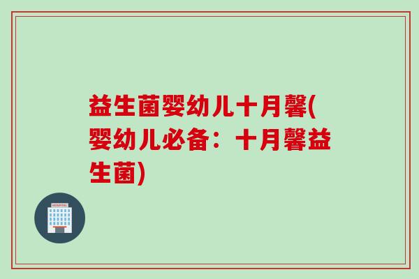 益生菌婴幼儿十月馨(婴幼儿必备：十月馨益生菌)