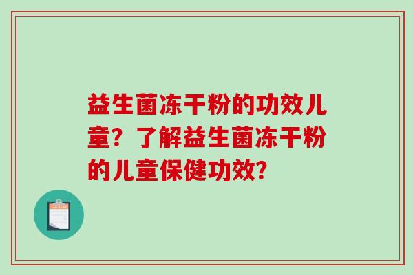 益生菌冻干粉的功效儿童？了解益生菌冻干粉的儿童保健功效？