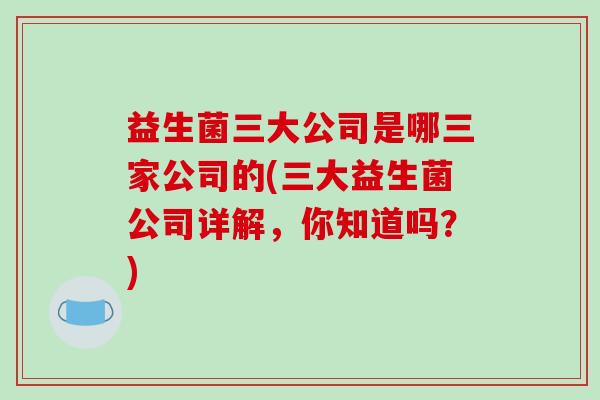 益生菌三大公司是哪三家公司的(三大益生菌公司详解，你知道吗？)