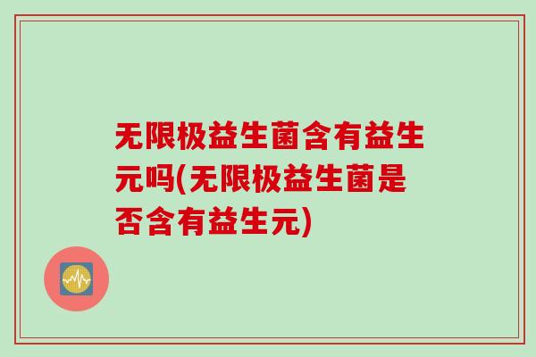 无限极益生菌含有益生元吗(无限极益生菌是否含有益生元)