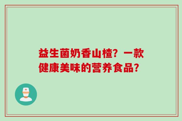 益生菌奶香山楂？一款健康美味的营养食品？