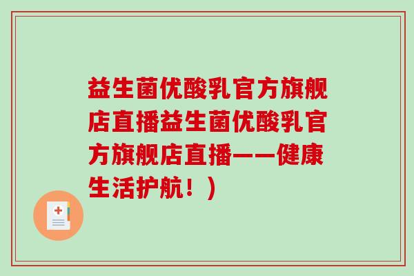 益生菌优酸乳官方旗舰店直播益生菌优酸乳官方旗舰店直播——健康生活护航！)