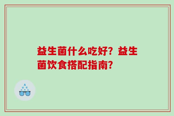 益生菌什么吃好？益生菌饮食搭配指南？