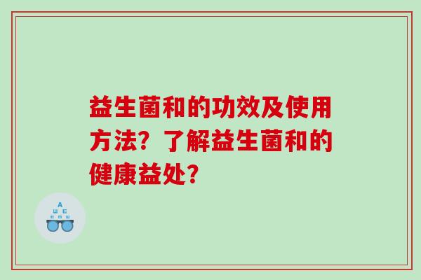 益生菌和的功效及使用方法？了解益生菌和的健康益处？