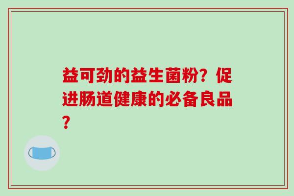 益可劲的益生菌粉？促进肠道健康的必备良品？