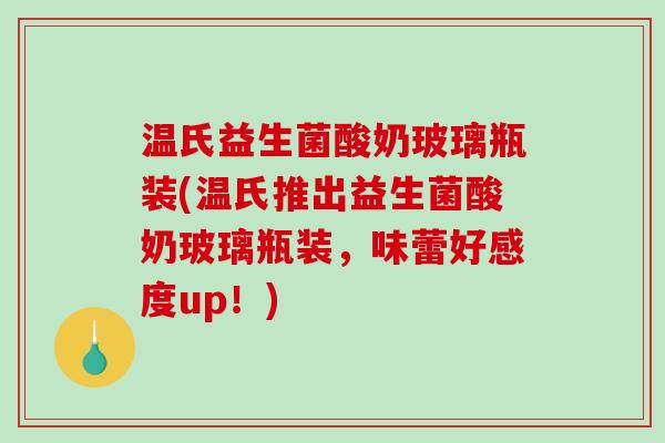 温氏益生菌酸奶玻璃瓶装(温氏推出益生菌酸奶玻璃瓶装，味蕾好感度up！)