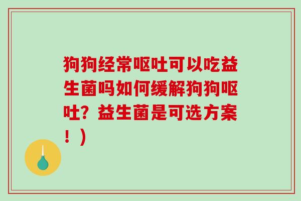 狗狗经常可以吃益生菌吗如何缓解狗狗?益生菌是可选方案!) 狗狗经常可以吃益生菌吗如何缓解狗狗?益生菌是可选方案!)