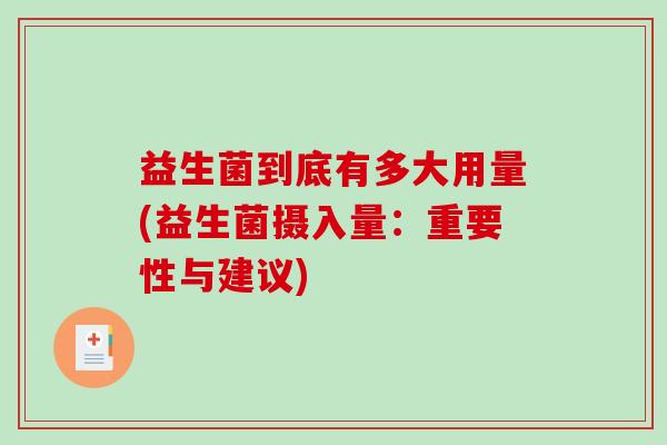益生菌到底有多大用量(益生菌摄入量：重要性与建议)