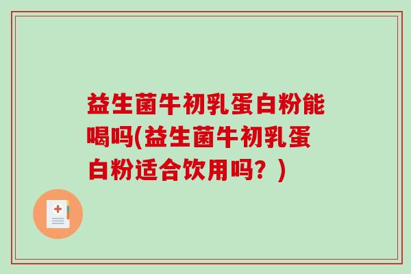 益生菌牛初乳蛋白粉能喝吗(益生菌牛初乳蛋白粉适合饮用吗？)