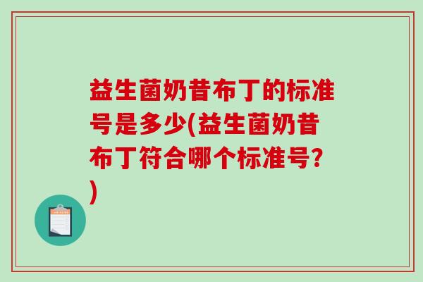 益生菌奶昔布丁的标准号是多少(益生菌奶昔布丁符合哪个标准号？)
