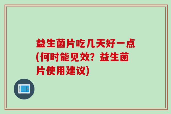 益生菌片吃几天好一点(何时能见效？益生菌片使用建议)