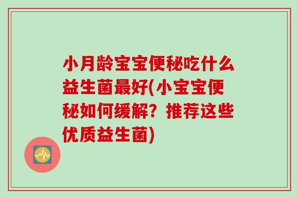 小月龄宝宝便秘吃什么益生菌最好(小宝宝便秘如何缓解？推荐这些优质益生菌)