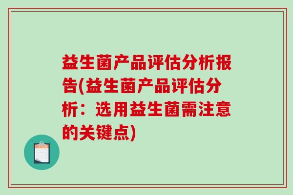 益生菌产品评估分析报告(益生菌产品评估分析：选用益生菌需注意的关键点)