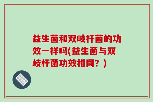 益生菌和双岐杆菌的功效一样吗(益生菌与双岐杆菌功效相同？)