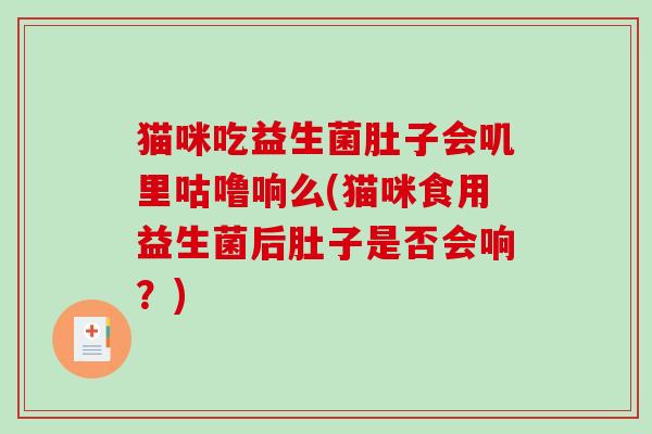 猫咪吃益生菌肚子会叽里咕噜响么(猫咪食用益生菌后肚子是否会响？)
