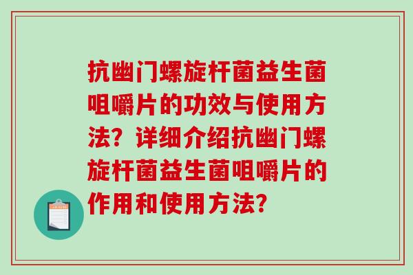 抗幽门螺旋杆菌益生菌咀嚼片的功效与使用方法？详细介绍抗幽门螺旋杆菌益生菌咀嚼片的作用和使用方法？