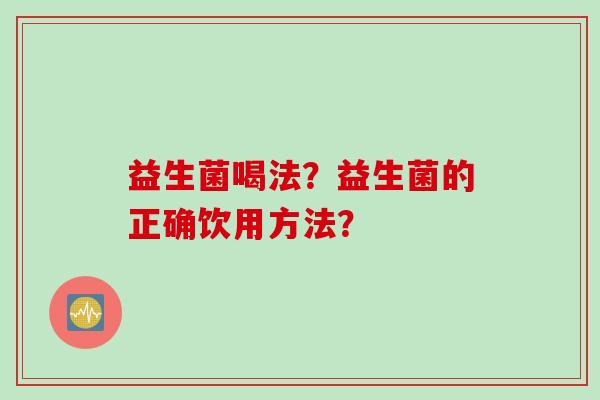 益生菌喝法？益生菌的正确饮用方法？