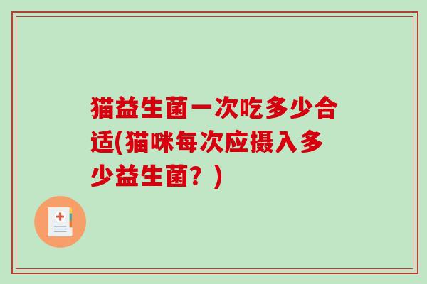 猫益生菌一次吃多少合适(猫咪每次应摄入多少益生菌？)