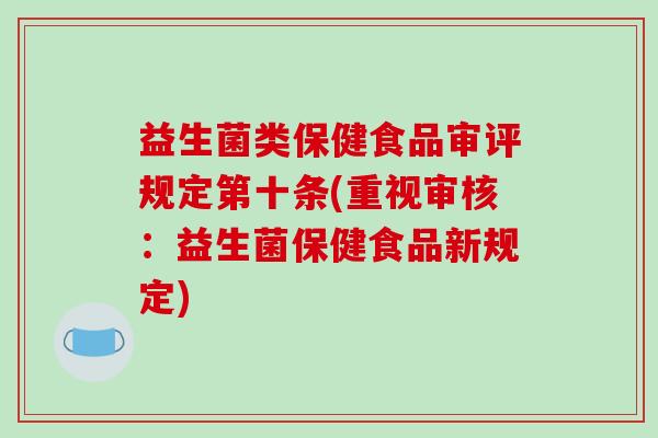 益生菌类保健食品审评规定第十条(重视审核：益生菌保健食品新规定)
