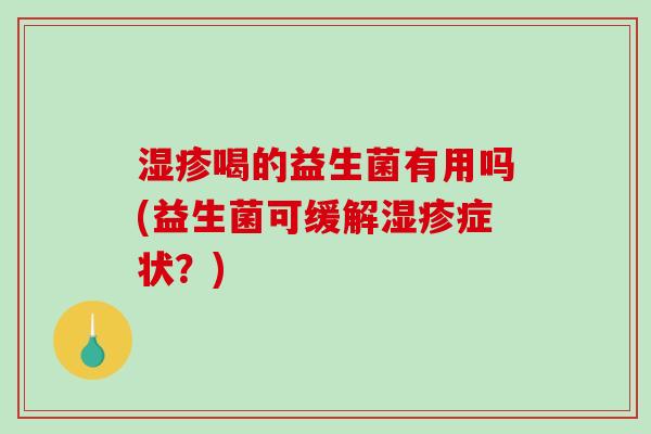 喝的益生菌有用吗(益生菌可缓解症状？)