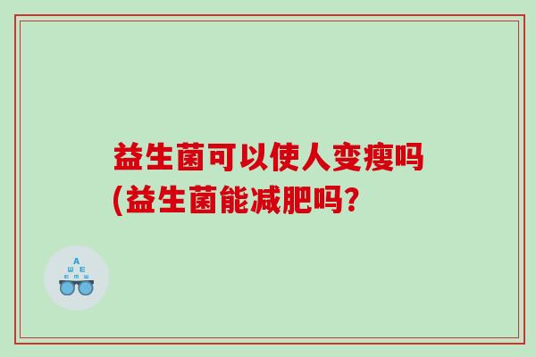 益生菌可以使人变瘦吗(益生菌能吗？