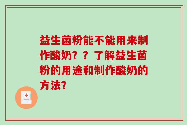 益生菌粉能不能用来制作酸奶??了解益生菌粉的用途和制作酸奶的方法? 益生菌粉能不能用来制作酸奶??了解益生菌粉的用途和制作酸奶的方法?