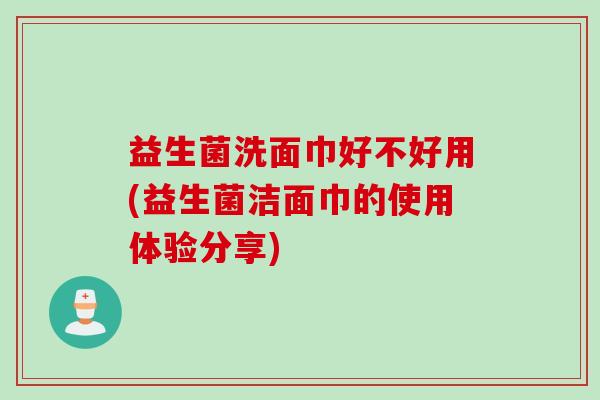 益生菌洗面巾好不好用(益生菌洁面巾的使用体验分享)