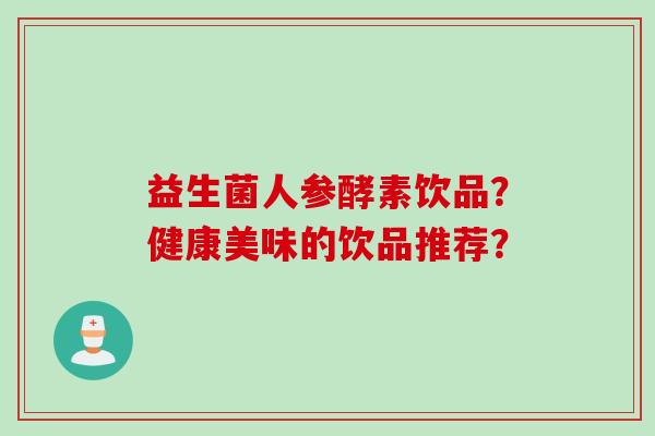 益生菌人参酵素饮品？健康美味的饮品推荐？
