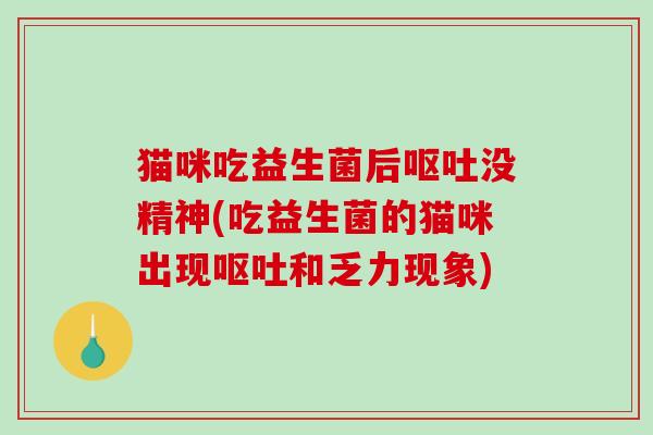 猫咪吃益生菌后没精神(吃益生菌的猫咪出现和乏力现象)