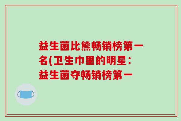 益生菌比熊畅销榜第一名(卫生巾里的明星：益生菌夺畅销榜第一