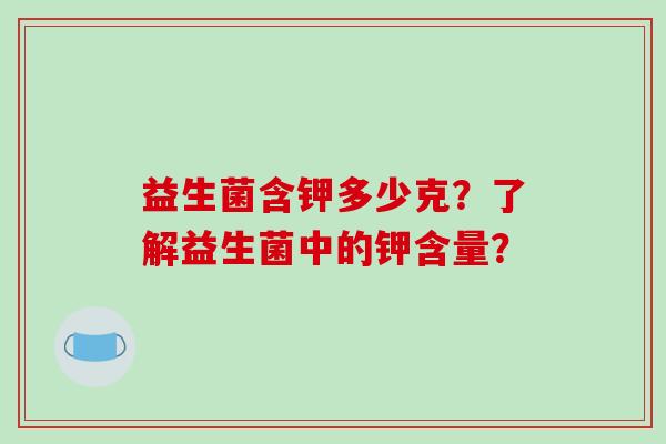 益生菌含钾多少克？了解益生菌中的钾含量？
