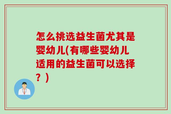 怎么挑选益生菌尤其是婴幼儿(有哪些婴幼儿适用的益生菌可以选择？)