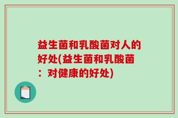 益生菌和乳酸菌对人的好处(益生菌和乳酸菌：对健康的好处)