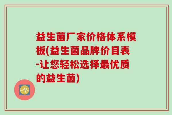 益生菌厂家价格体系模板(益生菌品牌价目表-让您轻松选择最优质的益生菌)