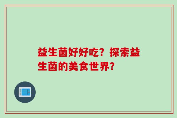 益生菌好好吃？探索益生菌的美食世界？