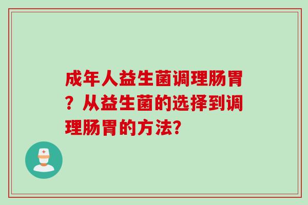 成年人益生菌调理肠胃？从益生菌的选择到调理肠胃的方法？