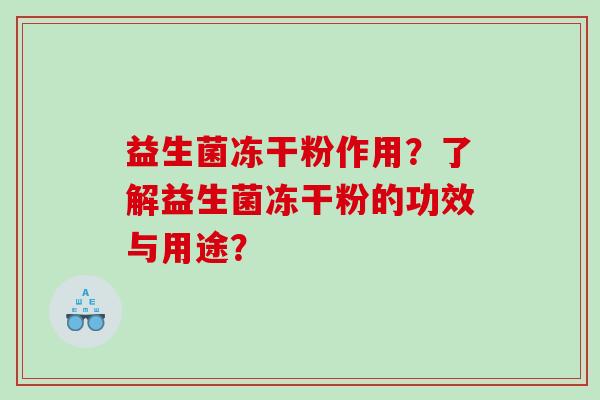 益生菌冻干粉作用？了解益生菌冻干粉的功效与用途？