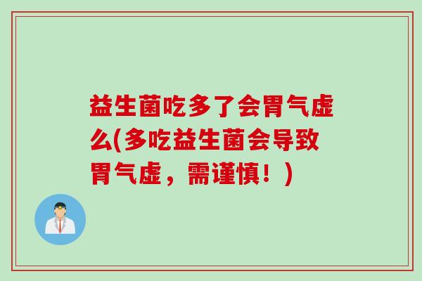益生菌吃多了会胃气虚么(多吃益生菌会导致胃气虚，需谨慎！)