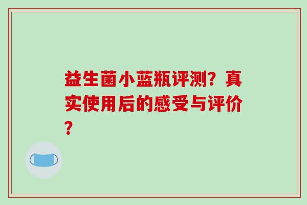 益生菌小蓝瓶评测？真实使用后的感受与评价？
