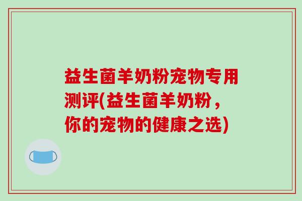 益生菌羊奶粉宠物专用测评(益生菌羊奶粉，你的宠物的健康之选)