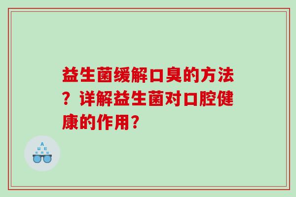 益生菌缓解口臭的方法？详解益生菌对口腔健康的作用？
