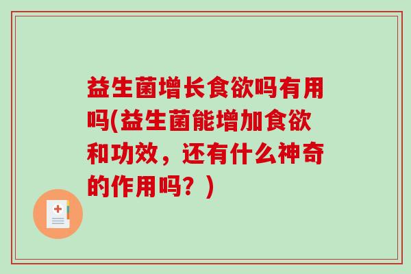 益生菌增长食欲吗有用吗(益生菌能增加食欲和功效，还有什么神奇的作用吗？)