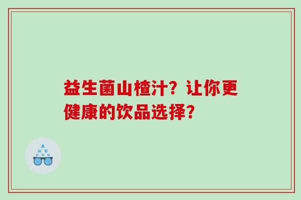 益生菌山楂汁？让你更健康的饮品选择？