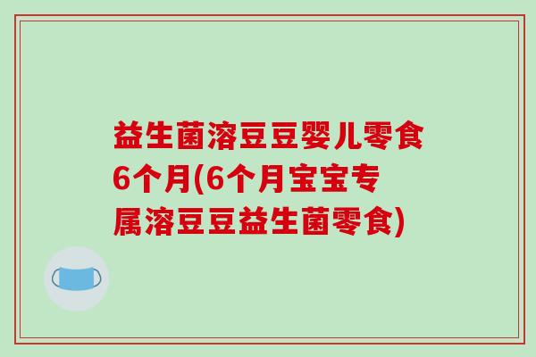 益生菌溶豆豆婴儿零食6个月(6个月宝宝专属溶豆豆益生菌零食)