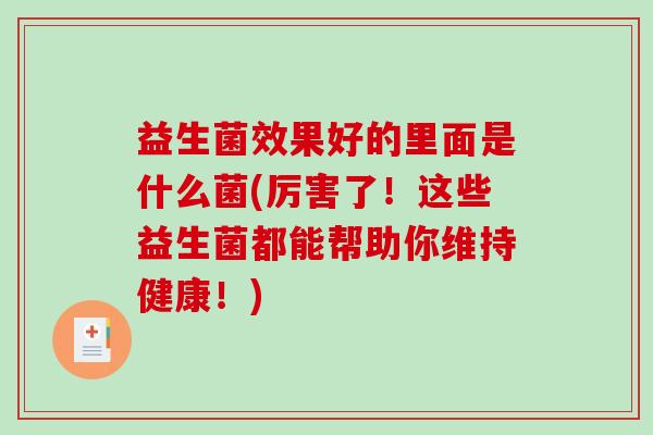 益生菌效果好的里面是什么菌(厉害了！这些益生菌都能帮助你维持健康！)
