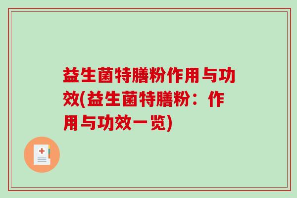 益生菌特膳粉作用与功效(益生菌特膳粉：作用与功效一览)
