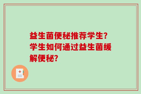 益生菌便秘推荐学生？学生如何通过益生菌缓解便秘？