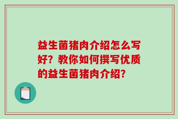 益生菌猪肉介绍怎么写好？教你如何撰写优质的益生菌猪肉介绍？