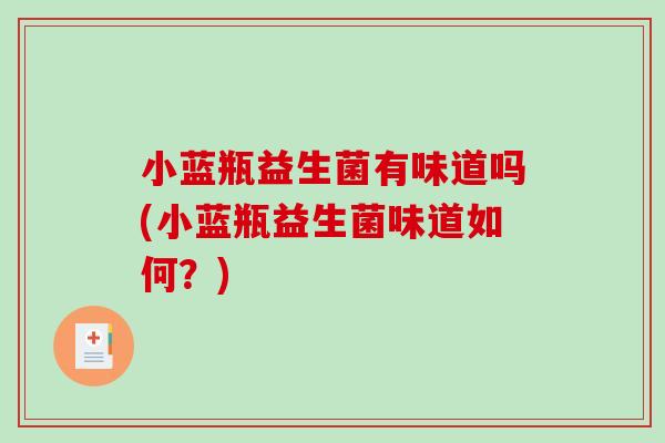 小蓝瓶益生菌有味道吗(小蓝瓶益生菌味道如何?) 小蓝瓶益生菌有味道吗(小蓝瓶益生菌味道如何?)