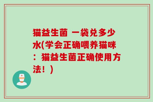 猫益生菌 一袋兑多少水(学会正确喂养猫咪：猫益生菌正确使用方法！)